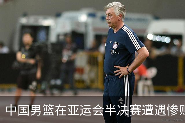 中国男篮在亚运会半决赛遭遇惨败，反映出体系问题