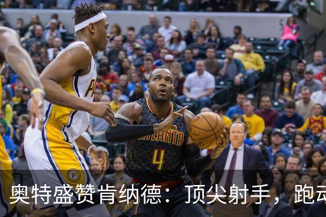 奥特盛赞肯纳德：顶尖射手，跑动能力出众