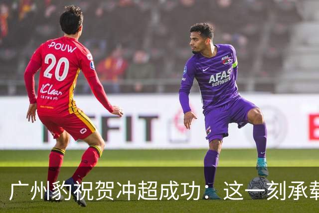 广州豹祝贺冲超成功：这一刻承载全新的希望与梦想