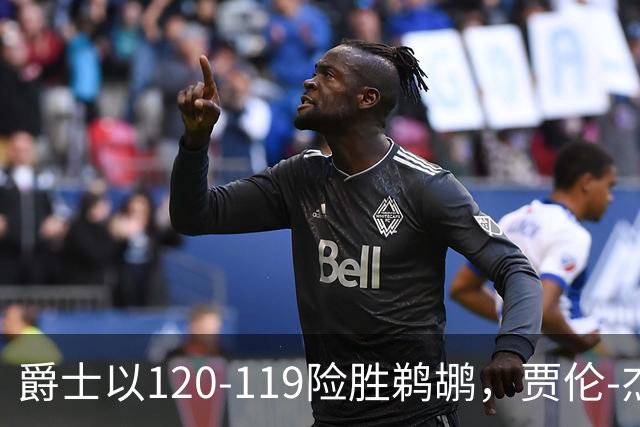 爵士以120-119险胜鹈鹕，贾伦-杰克逊表现出色